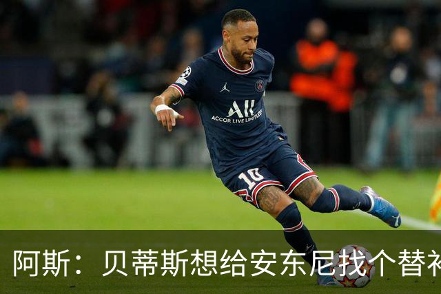 阿斯：贝蒂斯想给安东尼找个替补但很难，因为他几乎一直在踢比赛